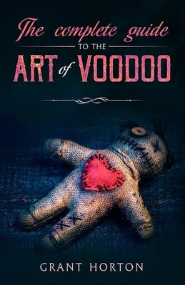 The Complete Guide To The Art Of Voodoo by Horton, Grant