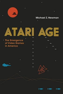 Atari Age: The Emergence of Video Games in America by Newman, Michael Z.