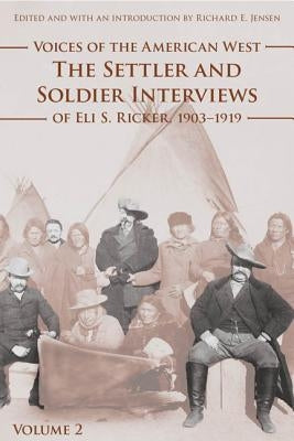 Voices of the American West, Volume 2: The Settler and Soldier Interviews of Eli S. Ricker, 1903-1919 by Ricker, Eli S.