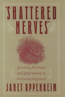 Shattered Nerves: Doctors, Patients, and Depression in Victorian England by Oppenheim, Janet