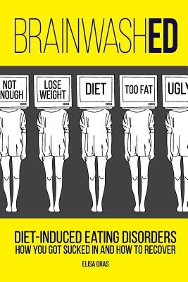 BrainwashED: Diet-Induced Eating Disorders. How You Got Sucked In and How To Recover by Oras, Elisa