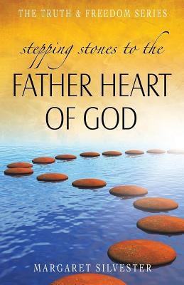 Stepping Stones to the Father Heart of God by Silvester, Margaret