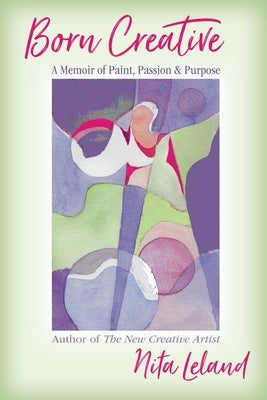 Born Creative: A Memoir of Paint, Passion & Purpose by Leland, Nita