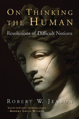 On Thinking the Human: Resolutions of Difficult Notions by Jenson, Robert W.