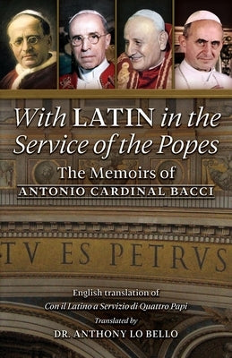 With Latin in the Service of the Popes: The Memoirs of Antonio Cardinal Bacci (1885&#8210;1971) by Bacci, Antonio Cardinal