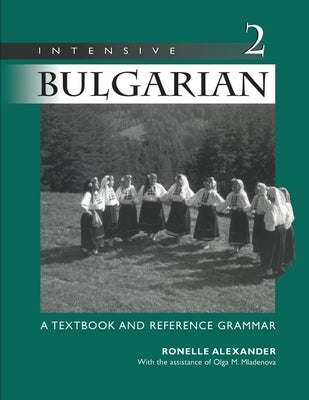 Intensive Bulgarian: A Textbook and Reference Grammar, Volume 2 by Alexander, Ronelle