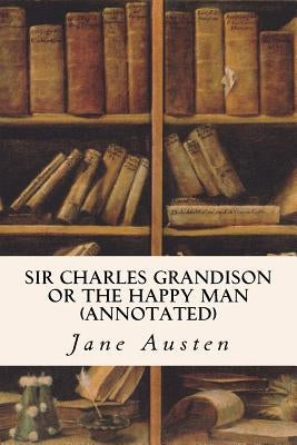 Sir Charles Grandison or The Happy Man (annotated) by Austen, Jane