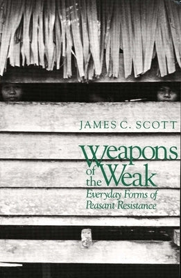 Weapons of the Weak: Everyday Forms of Peasant Resistance by Scott, James C.