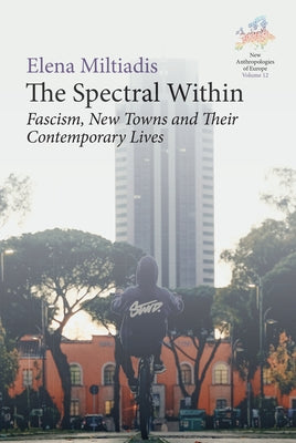 The Spectral Within: Fascism, New Towns and Their Contemporary Lives by Miltiadis, Elena