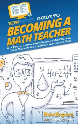 HowExpert Guide to Becoming a Math Teacher: 101 Tips to Discover How to Become a Math Teacher, Teach Mathematics, and Help Students Learn Math by Howexpert