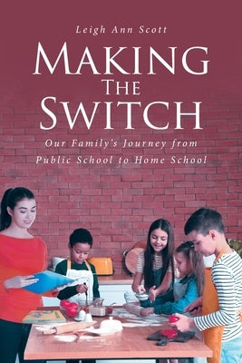 Making the Switch: Our Family's Journey from Public School to Home School by Scott, Leigh Ann