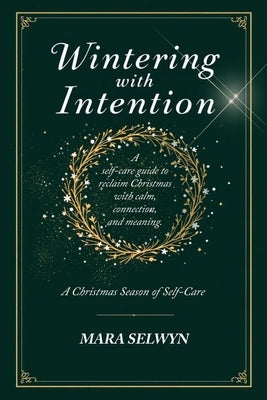 Wintering with Intention: A Christmas Season of Self-Care: A Holiday Self-Care Workbook for Rest, Reflection, and Renewal by Selwyn, Mara