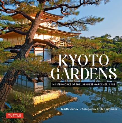 Kyoto Gardens: Masterworks of the Japanese Gardener's Art by Clancy