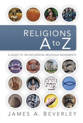 Religions A to Z: A Guide to the 100 Most Influential Religious Movements by Beverley, James A.