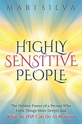 Highly Sensitive People: The Hidden Power Of a Person Who Feels Things More Deeply And What an HSP Can Do To Blossom by Silva, Mari