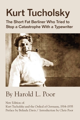 Kurt Tucholsky: The Short Fat Berliner Who Tried to Stop A Catastrophe With A Typewriter by Poor, Harold Lloyd