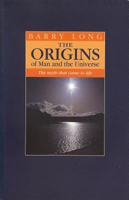 The Origins of Man and the Universe: The Myth That Came to Life by Long, Barry