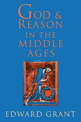 God and Reason in the Middle Ages by Grant, Edward