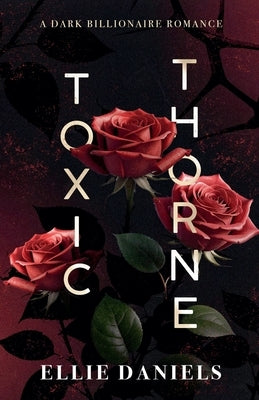 Toxic Thorne: A Dark Billionaire Romance by Daniels, Ellie