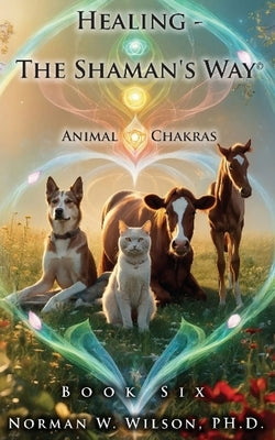 Healing - The Shaman's Way - Book 6 - Animal Chakras by Wilson, Norman