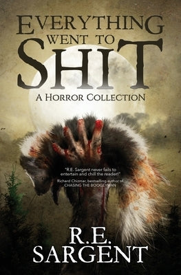 Everything Went to Shit: A Horror Collection by Sargent, R. E.