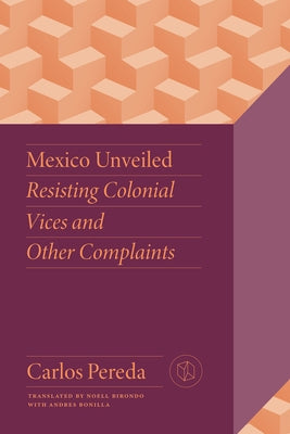 Mexico Unveiled: Resisting Colonial Vices and Other Complaints by Pereda, Carlos