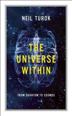 The Universe Within: From Quantum to Cosmos by Turok, Neil