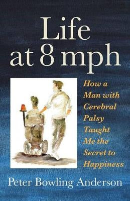 Life at 8 mph: How a Man with Cerebral Palsy Taught Me the Secret to Happiness by Anderson, Peter Bowling