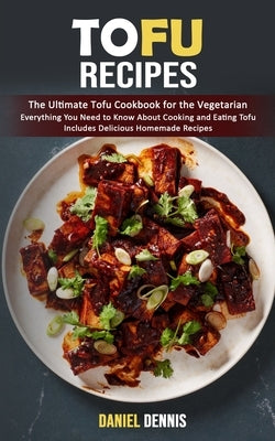 Tofu Recipes: The Ultimate Tofu Cookbook for the Vegetarian (Everything You Need to Know About Cooking and Eating Tofu Includes Deli by Dennis, Daniel