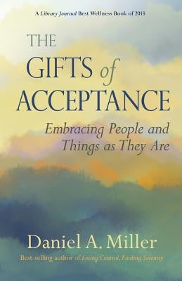 The Gifts of Acceptance: Embracing People And Things as They Are by Miller, Daniel a.