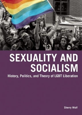 Sexuality and Socialism: History, Politics, and Theory of LGBT Liberation by Wolf, Sherry