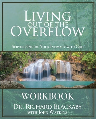 Living Out of the Overflow Workbook: Serving Out of Your Intimacy with God by Blackaby, Richard