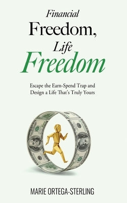 Financial Freedom, Life Freedom: Escape the Earn-Spend Trap and Design a Life That's Truly Yours by Ortega-Sterling, Marie