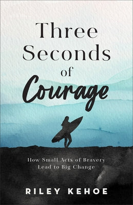 Three Seconds of Courage: How Small Acts of Bravery Lead to Big Change by Kehoe, Riley