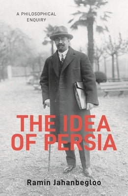 The Idea of Persia: A Philosophical Inquiry by Jahanbegloo, Ramin