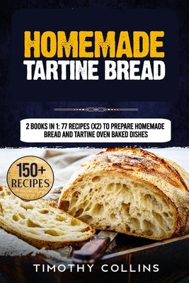 Homemade Tartine Bread: 2 Books In 1: 77 Recipes (x2) To Prepare Homemade Bread And Tartine Oven Baked Dishes by Collins, Timothy