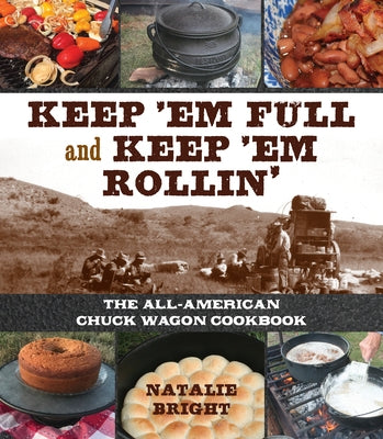 Keep 'em Full and Keep 'em Rollin': The All-American Chuckwagon Cookbook by Bright, Natalie