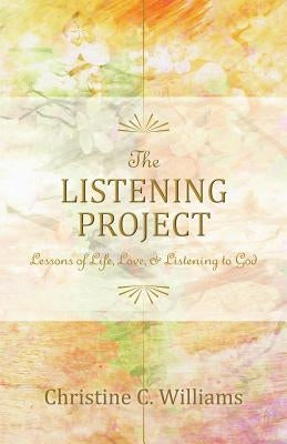 The Listening Project: Lessons of Life, Love & Listening to God by Williams, Christine C.