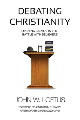 Debating Christianity: Opening Salvos in the Battle with Believers by Loftus, John W.