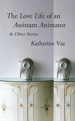 The Love Life of an Assistant Animator & Other Stories by Vaz, Katherine