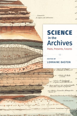 Science in the Archives: Pasts, Presents, Futures by Daston, Lorraine