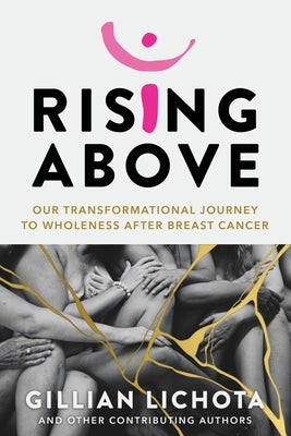 Rising Above: Our Transformational Journey to Wholeness After Breast Cancer by Lichota, Gillian