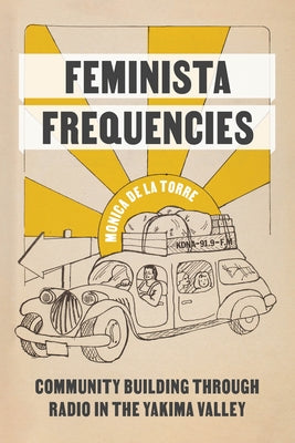 Feminista Frequencies: Community Building Through Radio in the Yakima Valley by de la Torre, Monica