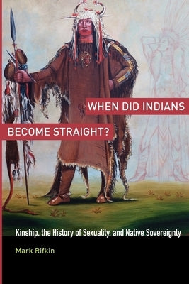 When Did Indians Become Straight?: Kinship, the History of Sexuality, and Native Sovereignty by Rifkin, Mark