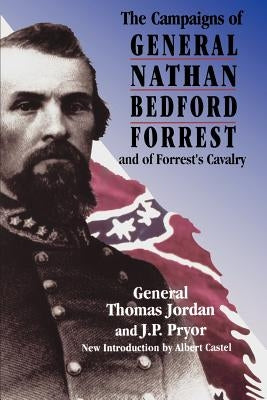 The Campaigns of General Nathan Bedford Forrest and of Forrest's Cavalry by Jordan, Thomas