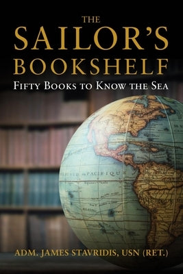 The Sailor's Bookshelf: Fifty Books to Know the Sea by Stavridis, James G.