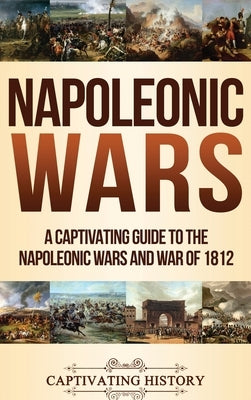 Napoleonic Wars: A Captivating Guide to the Napoleonic Wars and War of 1812 by History, Captivating