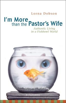 I'm More Than the Pastor's Wife: Authentic Living in a Fishbowl World by Dobson, Lorna