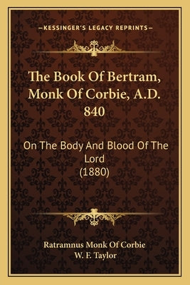 The Book Of Bertram, Monk Of Corbie, A.D. 840: On The Body And Blood Of The Lord (1880) by Ratramnus Monk of Corbie