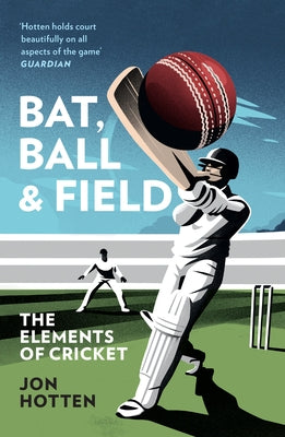 Bat, Ball and Field: The Elements of Cricket by Hotten, Jon